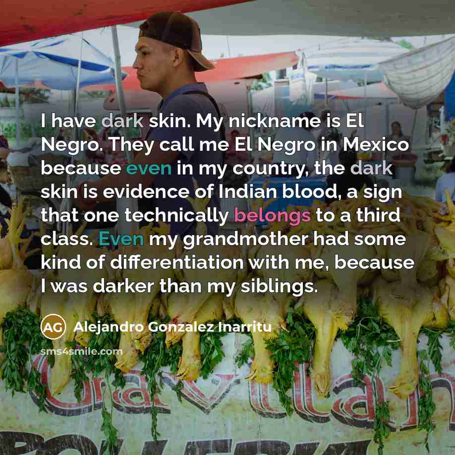 “I have dark skin. My nickname is El Negro. They…” quote by Alejandro Gonzalez Inarritu