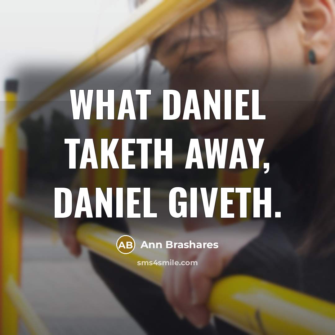 “What Daniel taketh away, Daniel giveth.” quote by Ann Brashares