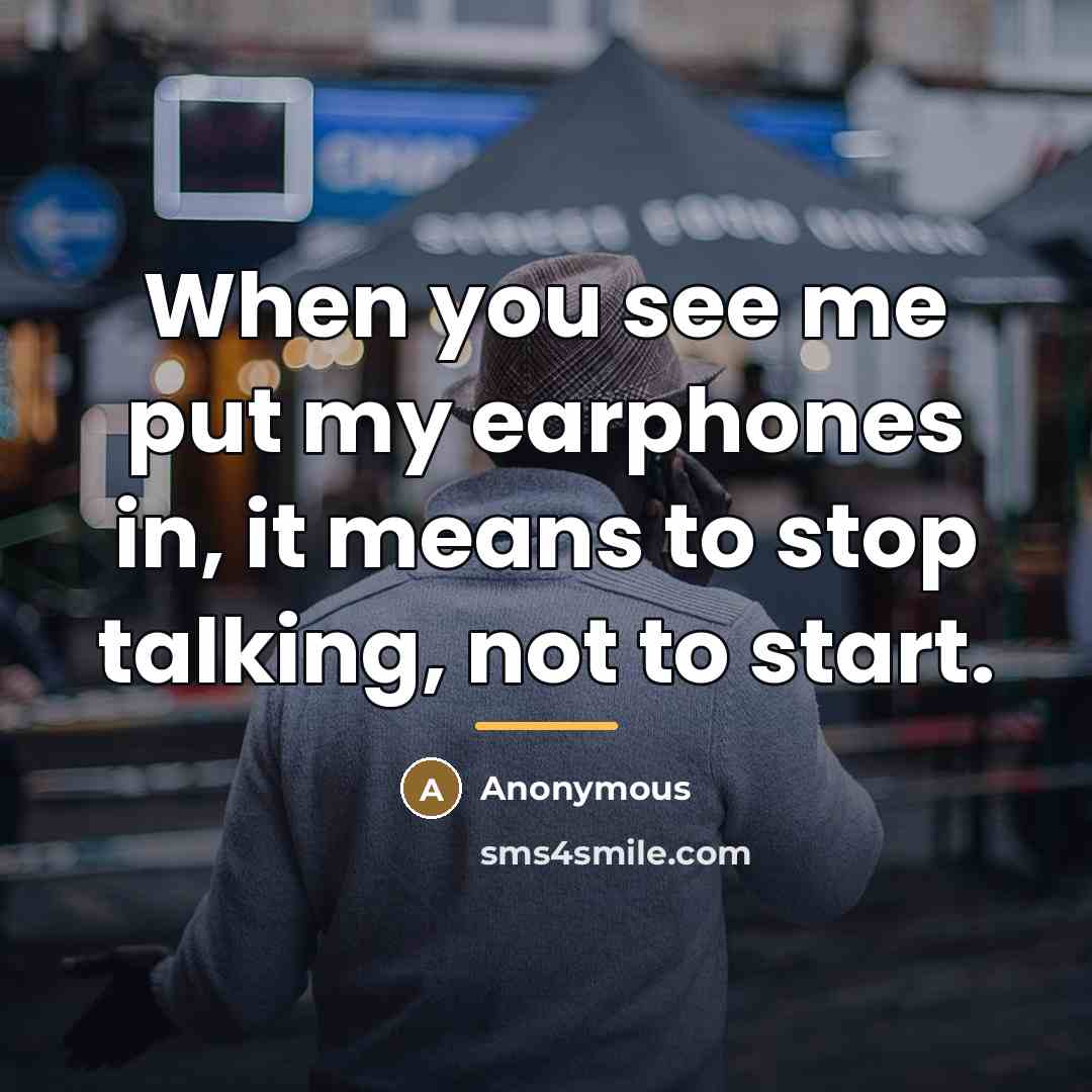 “When you see me put my earphones in, it means…” quote by Anonymous