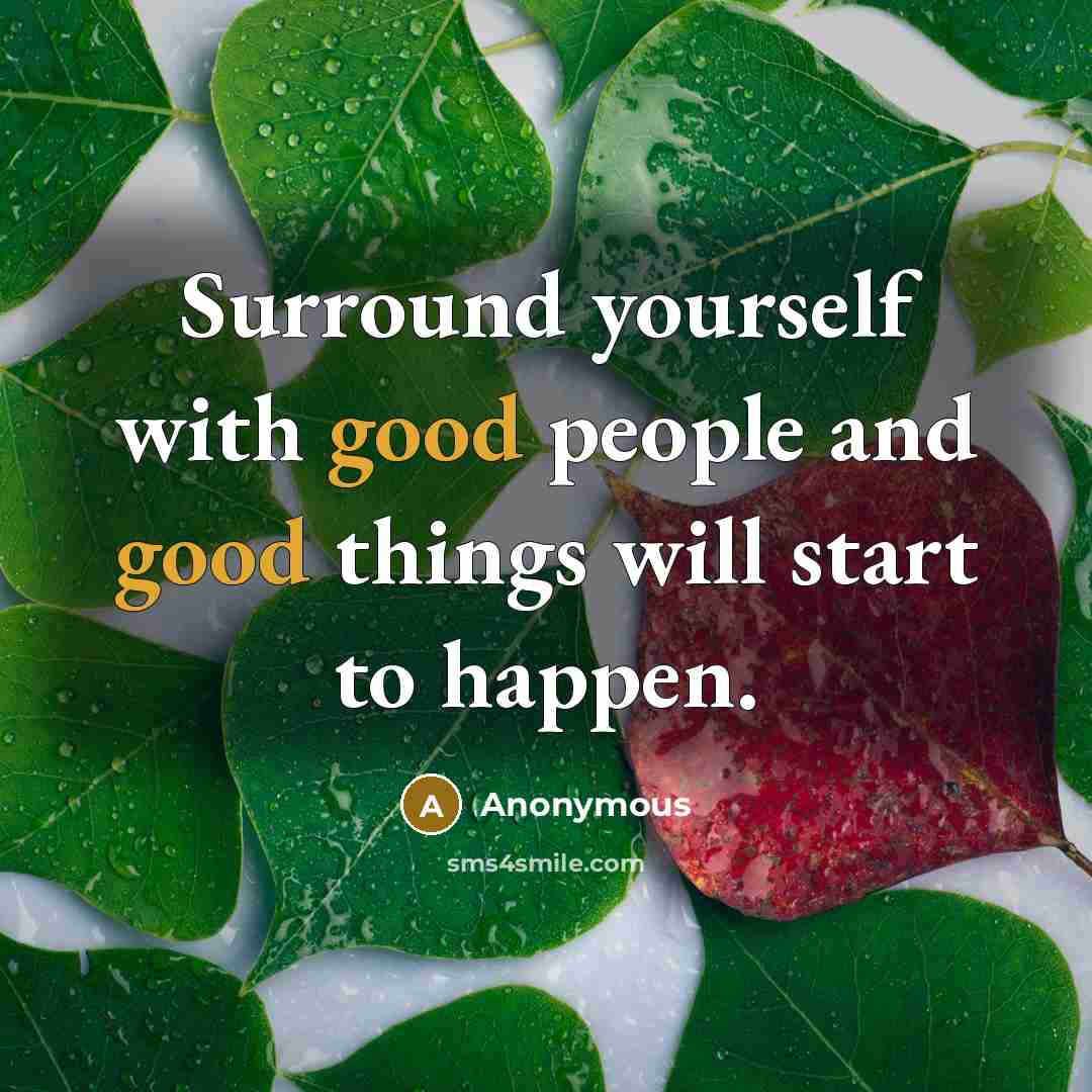 “Surround yourself with good people and good things will start to happen.” quote by Anonymous