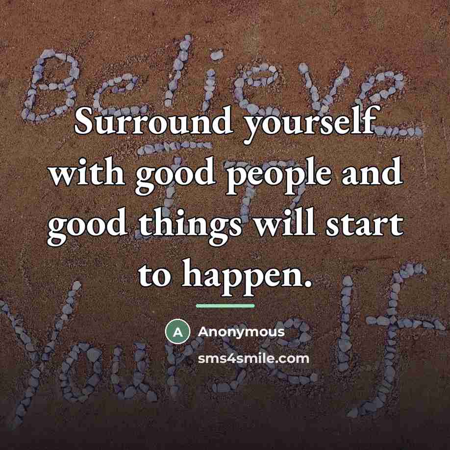 “Surround yourself with good people and good things will start…” quote by Anonymous