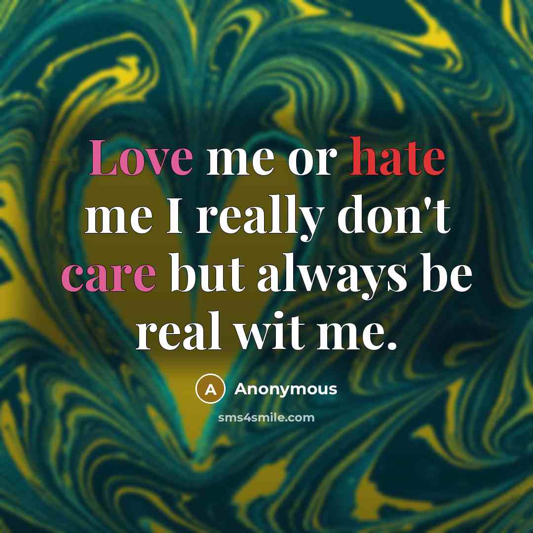 “Love me or hate me I really don't care but always be real wit me.” quote by Anonymous