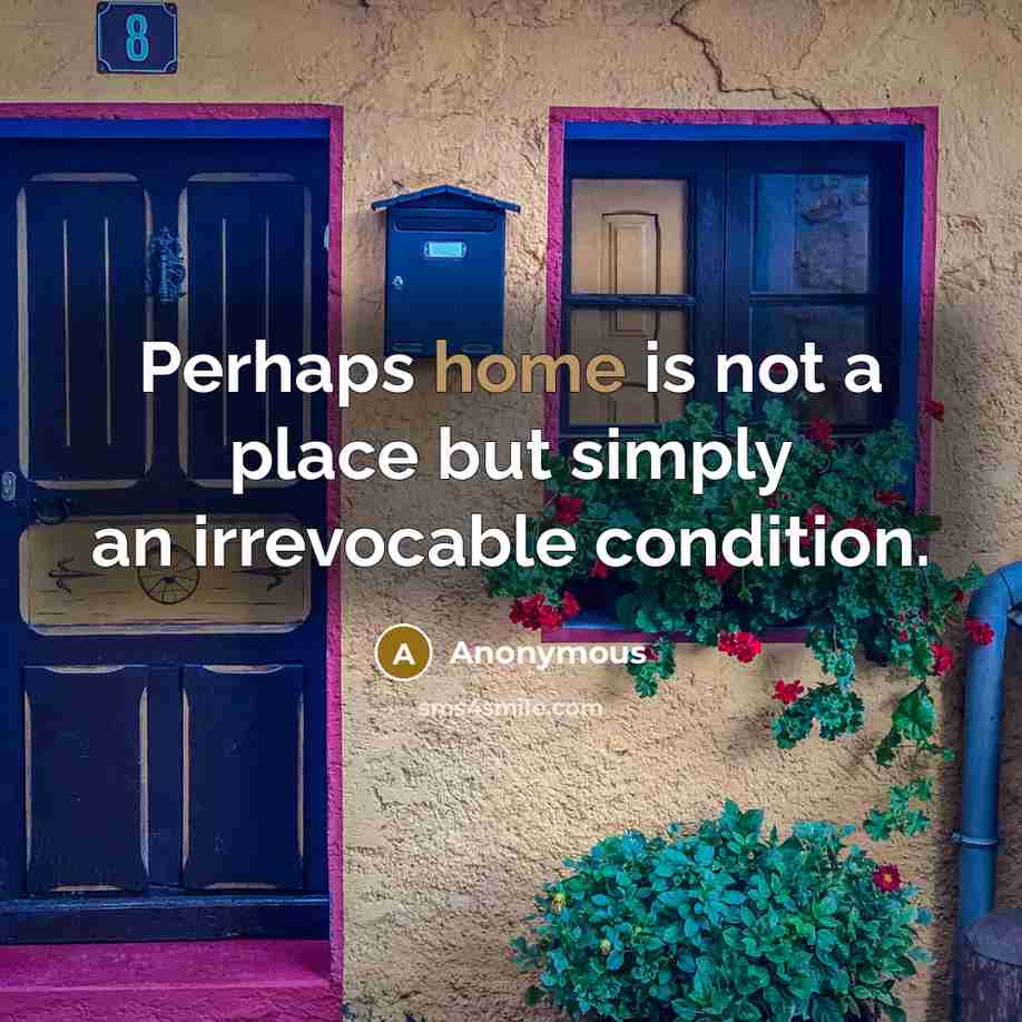 “Perhaps home is not a place but simply an irrevocable condition.” quote by Anonymous