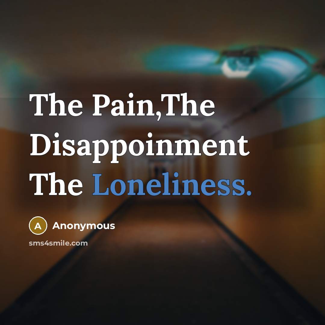 “The Pain,The Disappoinment The Loneliness.…” quote by Anonymous