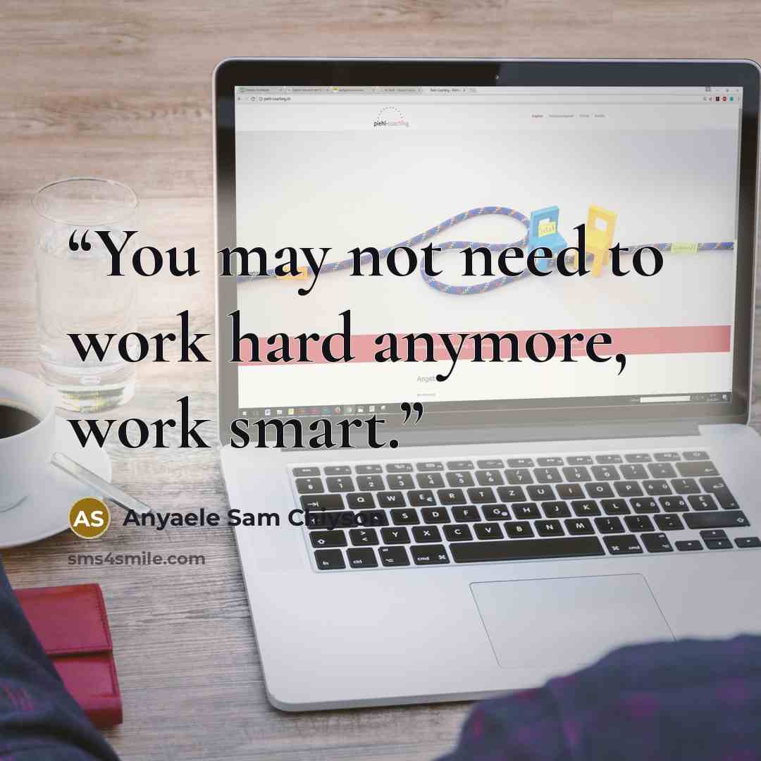 “You may not need to work hard anymore, work smart.” quote by Anyaele Sam Chiyson