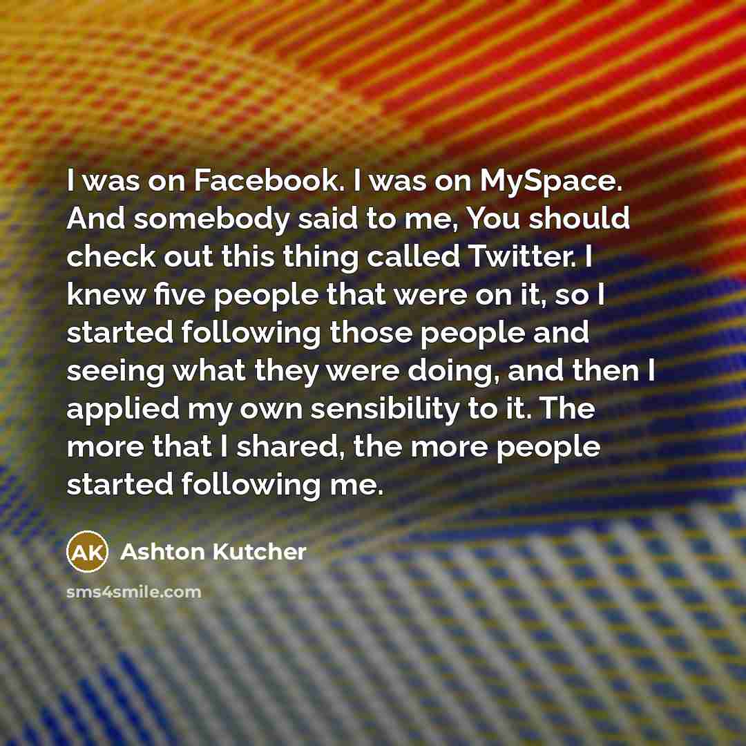 “I was on Facebook. I was on MySpace. And somebody…” quote by Ashton Kutcher