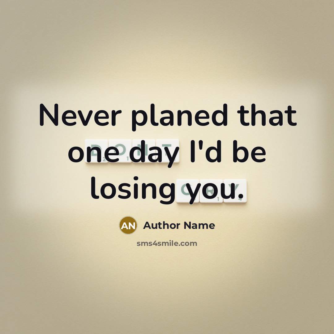“Never planed that one day I'd be losing you.” quote by Author Name