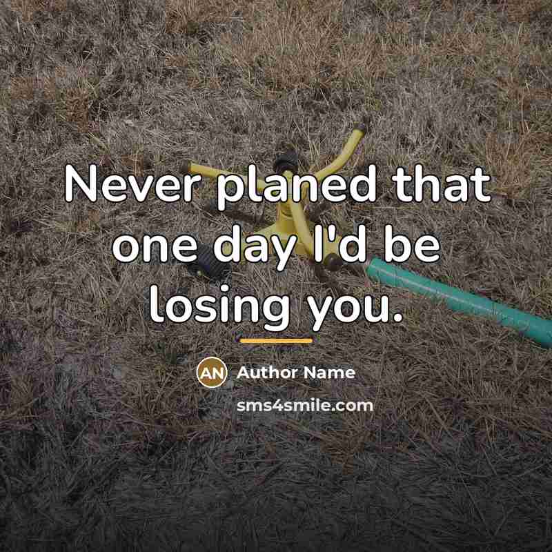 “Never planed that one day I'd be losing you.…” quote by Author Name
