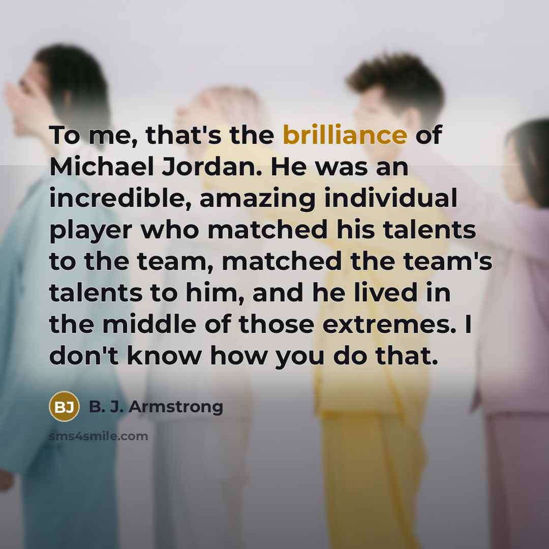 “To me, that's the brilliance of Michael Jordan. He was…” quote by B. J. Armstrong
