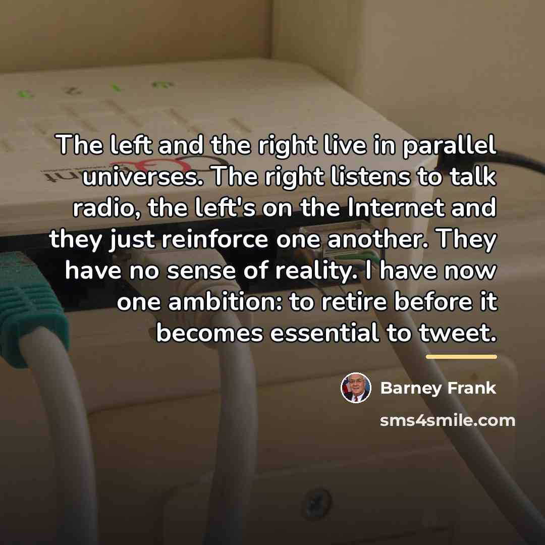 “The left and the right live in parallel universes. The…” quote by Barney Frank