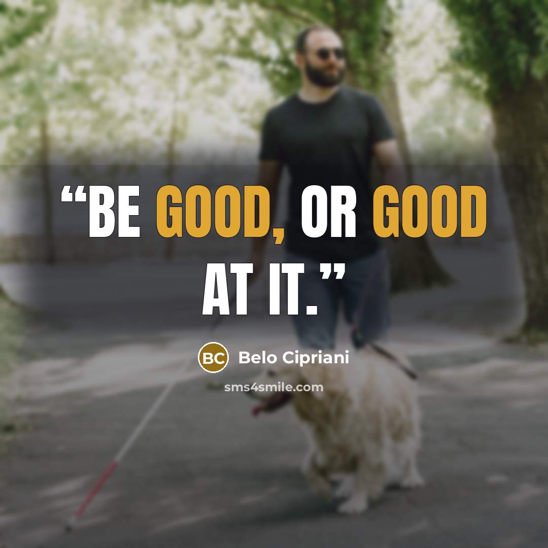 “Be good, or good at it.” quote by Belo Cipriani