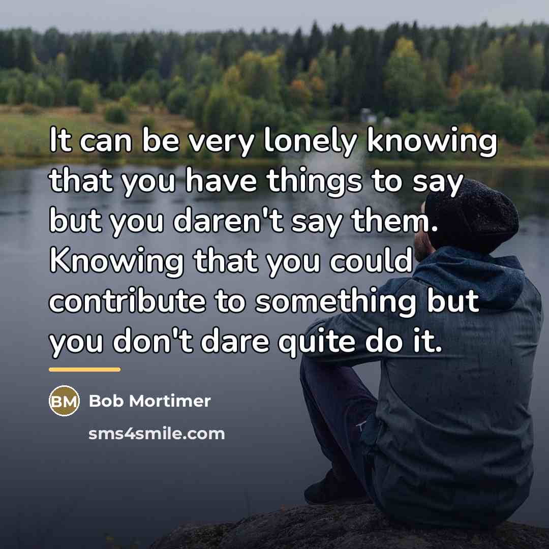 “It can be very lonely knowing that you have things…” quote by Bob Mortimer