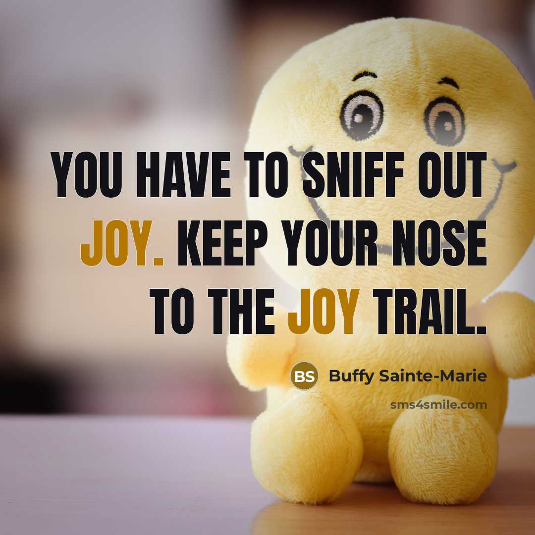 “You have to sniff out joy. Keep your nose to…” quote by Buffy Sainte-Marie