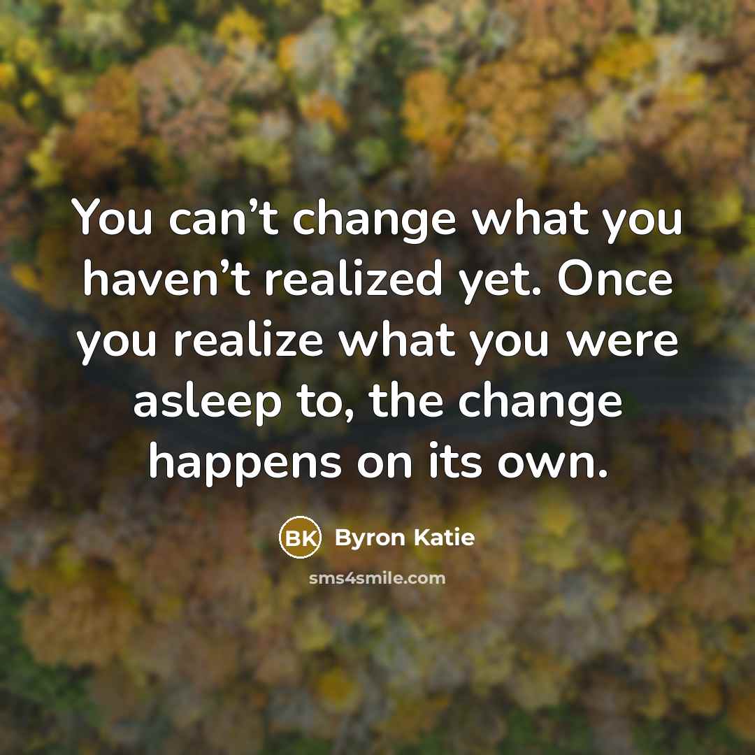“You can’t change what you haven’t realized yet. Once you…” quote by Byron Katie