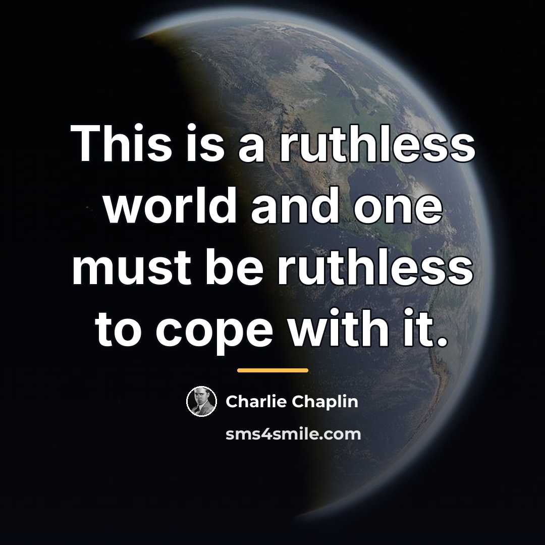 “This is a ruthless world and one must be ruthless…” quote by Charlie Chaplin