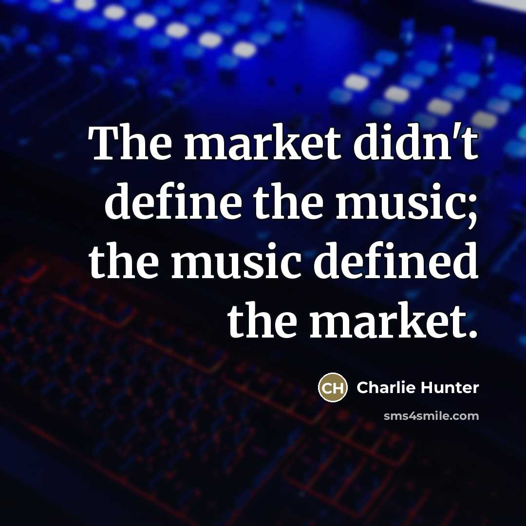 “The market didn't define the music; the music defined the…” quote by Charlie Hunter