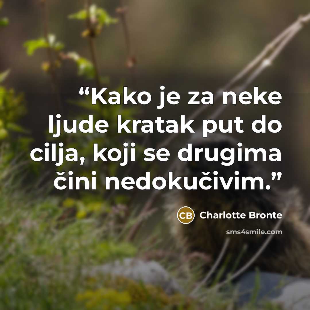 “Kako je za neke ljude kratak put do cilja, koji se drugima čini nedokučivim.” quote by Charlotte Brontë