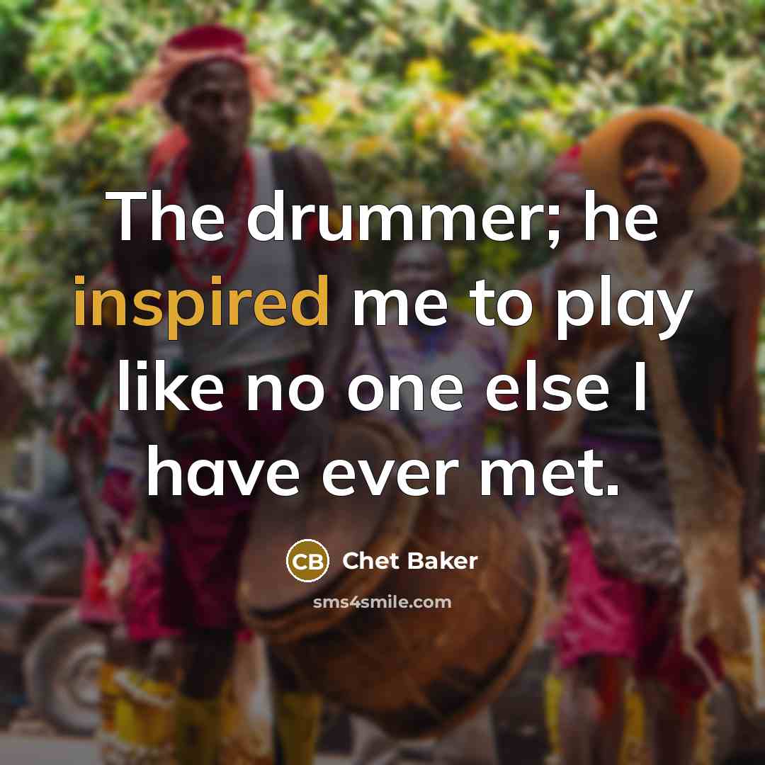 “The drummer; he inspired me to play like no one…” quote by Chet Baker
