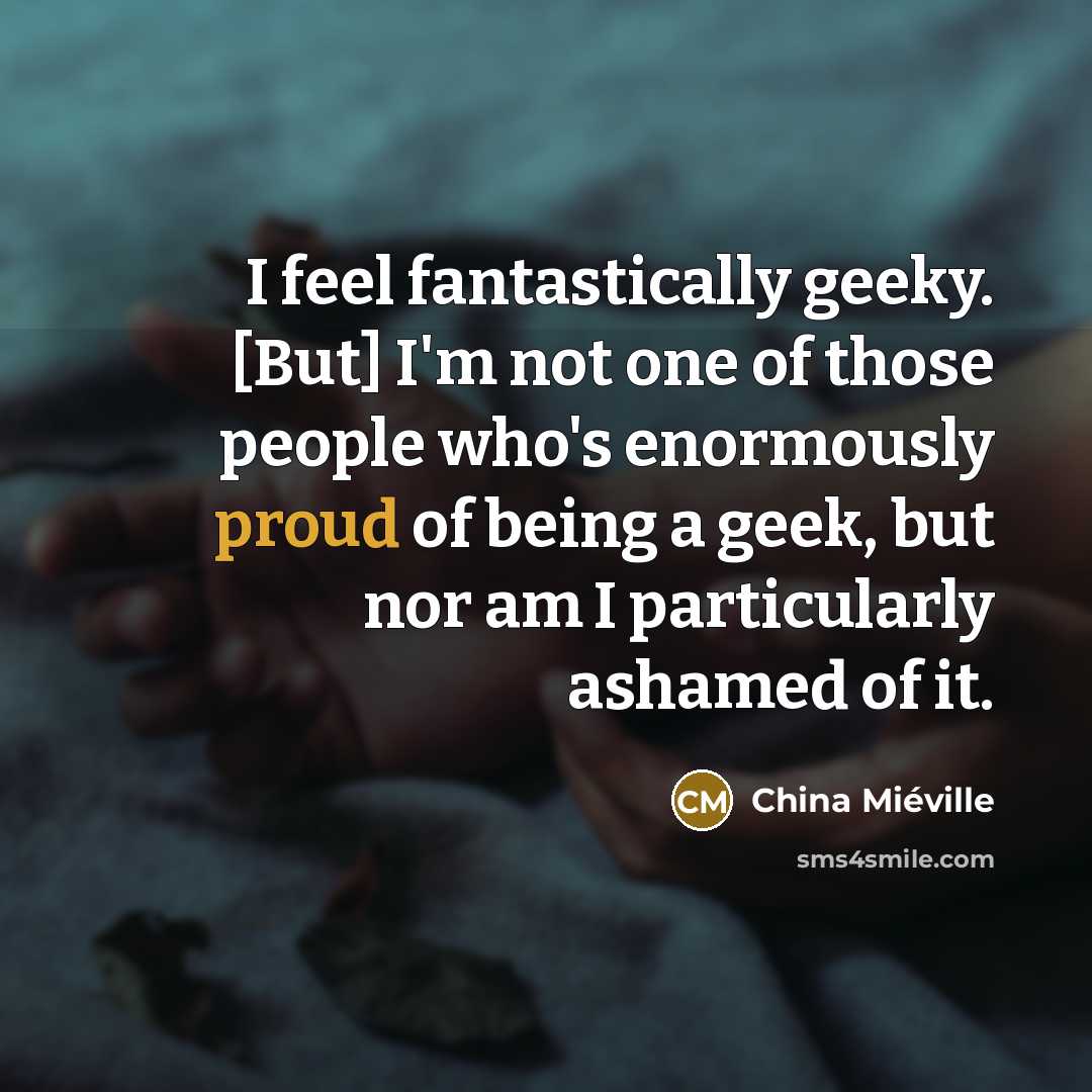 “I feel fantastically geeky. [But] I'm not one of those…” quote by China Mieville