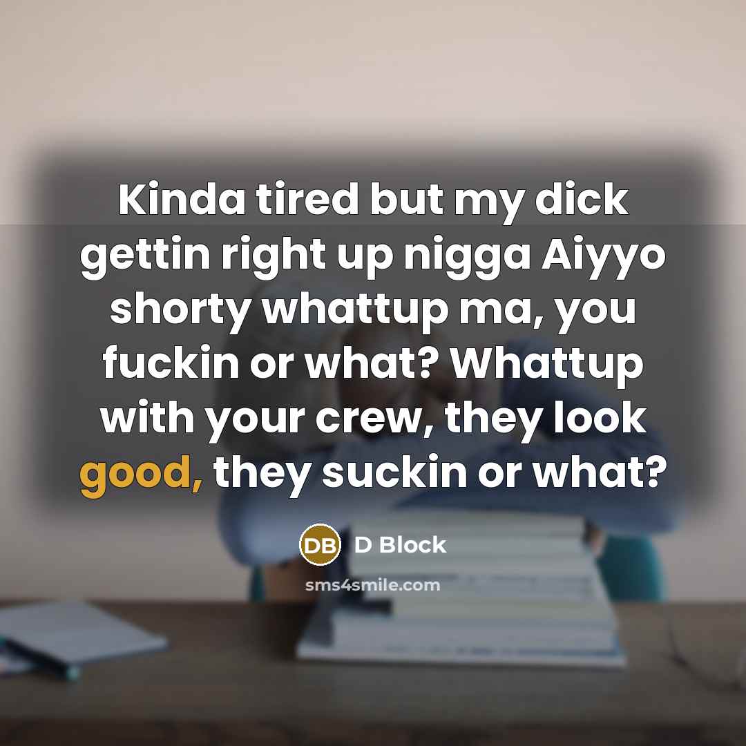 “Kinda tired but my dick gettin right up nigga Aiyyo…” quote by D Block