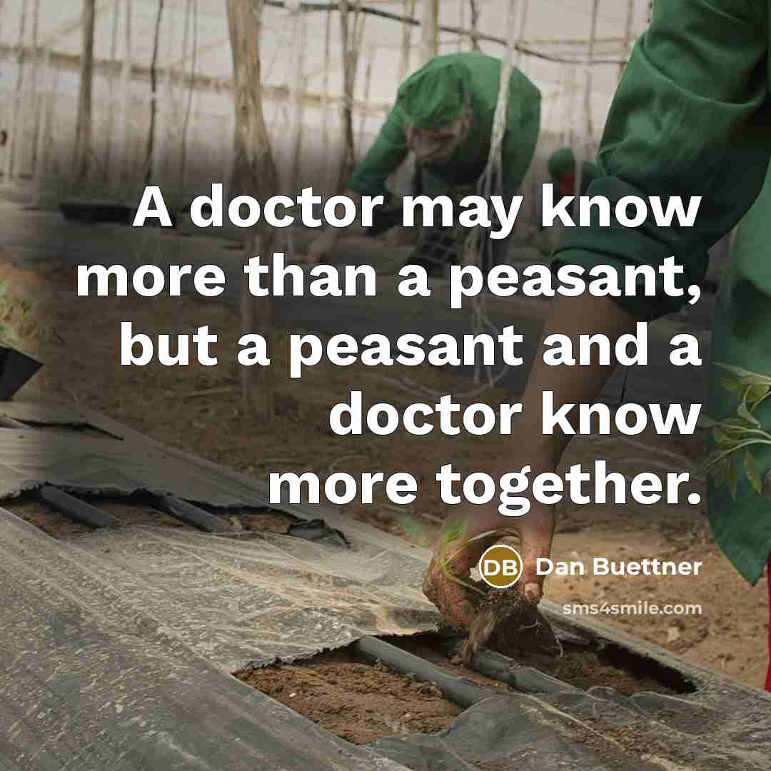 “A doctor may know more than a peasant, but a peasant and a doctor know more together.” quote by Dan Buettner