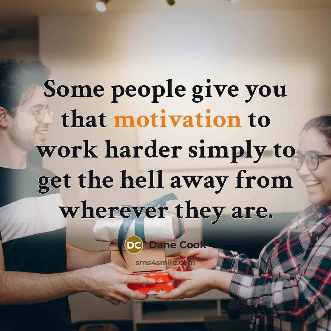 “Some people give you that motivation to work harder simply…” quote by Dane Cook