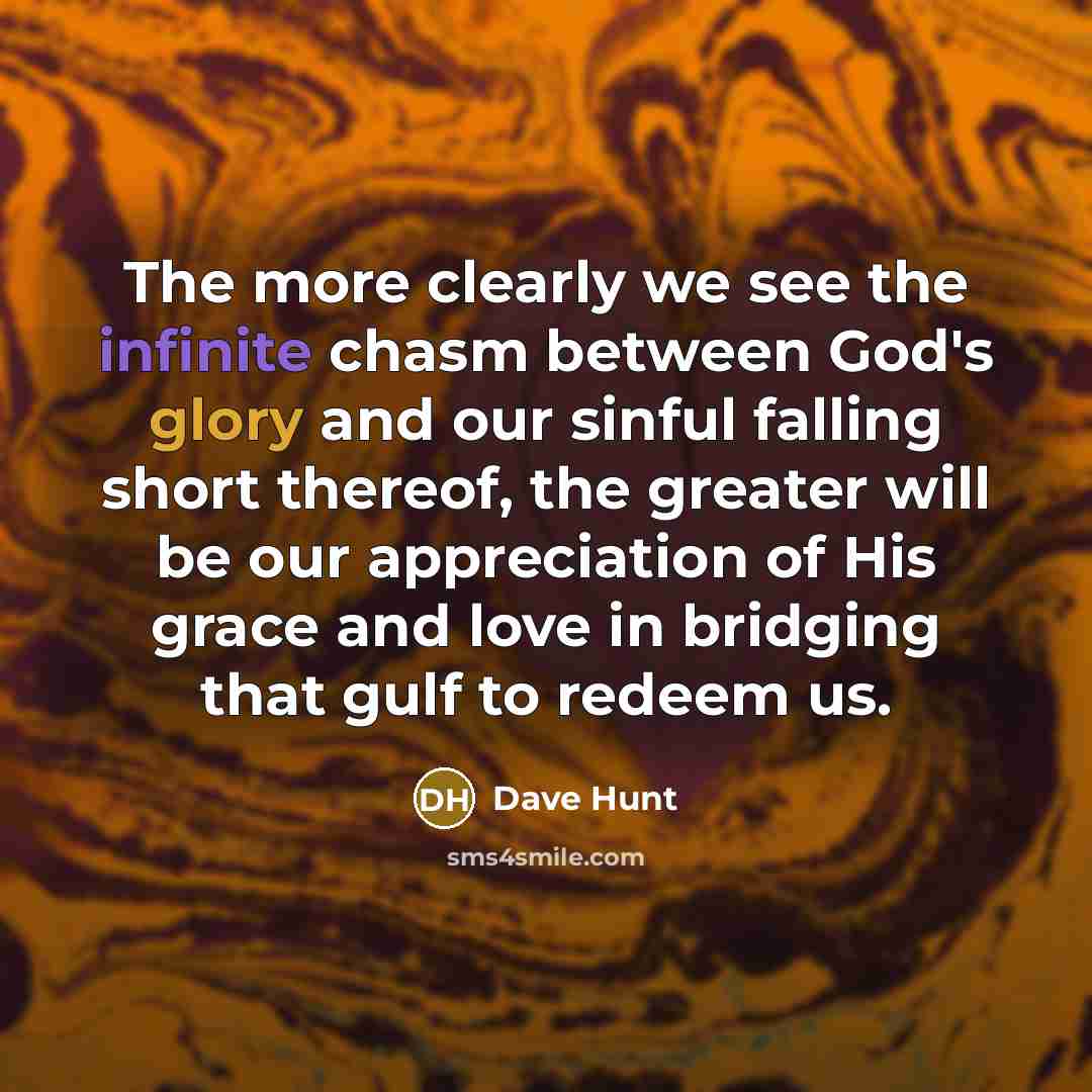 “The more clearly we see the infinite chasm between God's…” quote by Dave Hunt