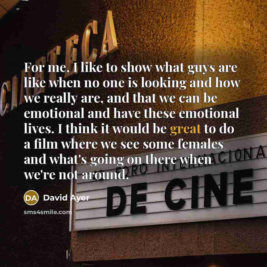 “For me, I like to show what guys are like…” quote by David Ayer