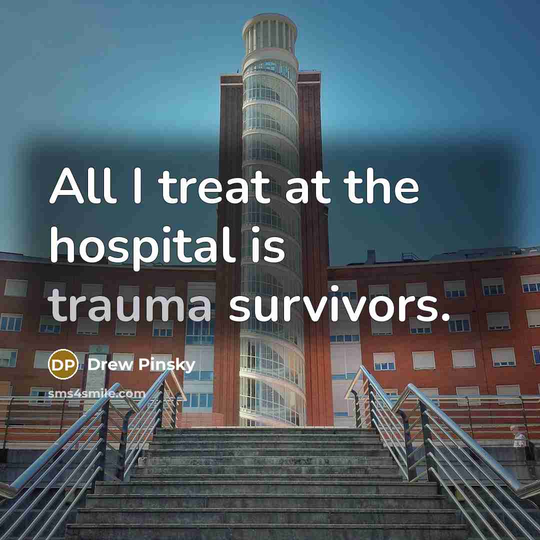 “All I treat at the hospital is trauma survivors.…” quote by Drew Pinsky