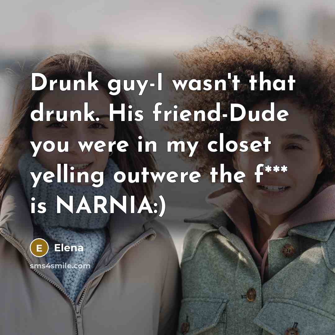 “Drunk guy-I wasn't that drunk. His friend-Dude you were in my closet yelling outwere the f*** is NARNIA:)” quote by ELENA