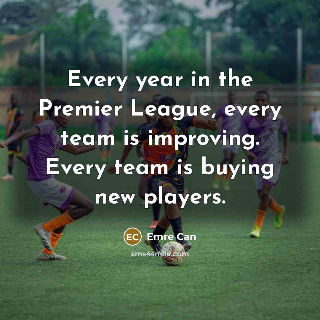 “Every year in the Premier League, every team is improving.…” quote by Emre Can