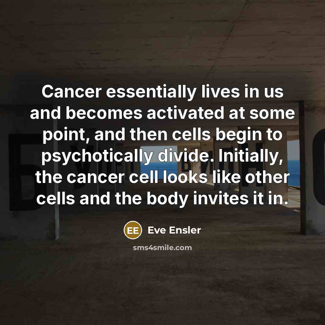 “Cancer essentially lives in us and becomes activated at some…” quote by Eve Ensler