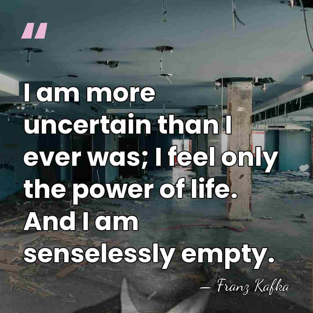 I am more uncertain than I ever was; I feel only the&hellip; - Franz Kafka