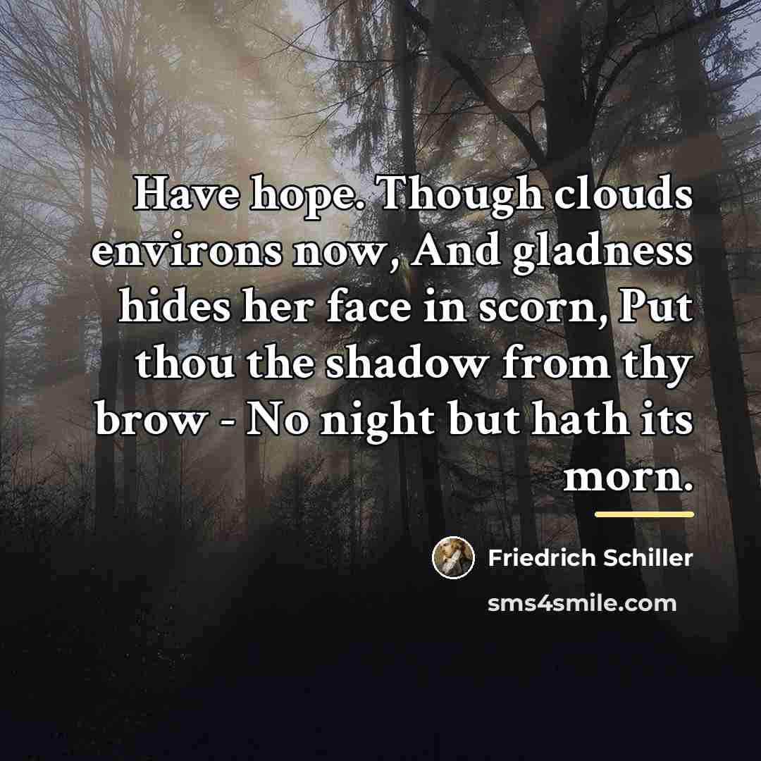 “Have hope. Though clouds environs now, And gladness hides her…” quote by Friedrich Schiller