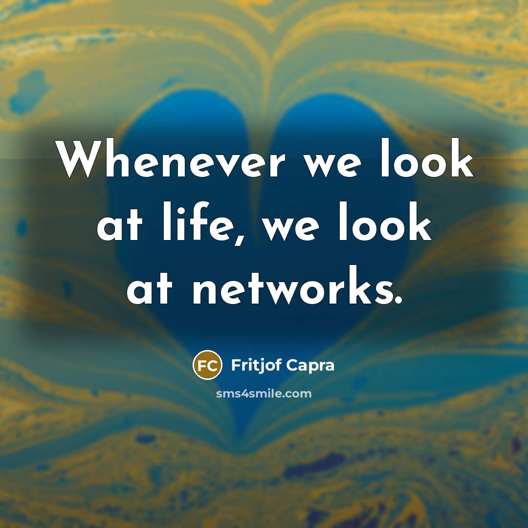 “Whenever we look at life, we look at networks.…” quote by Fritjof Capra