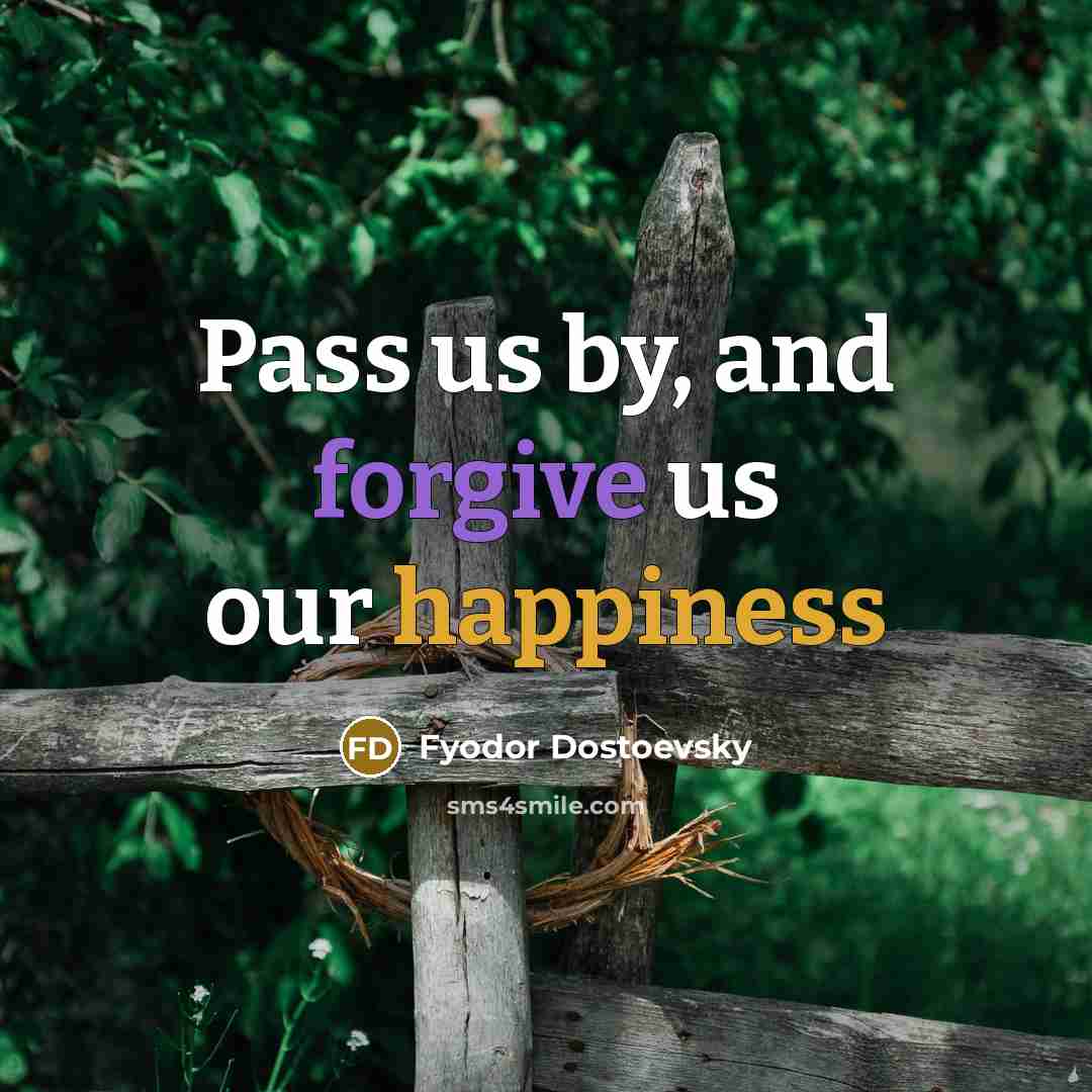 “Pass us by, and forgive us our happiness” quote by Fyodor Dostoevsky