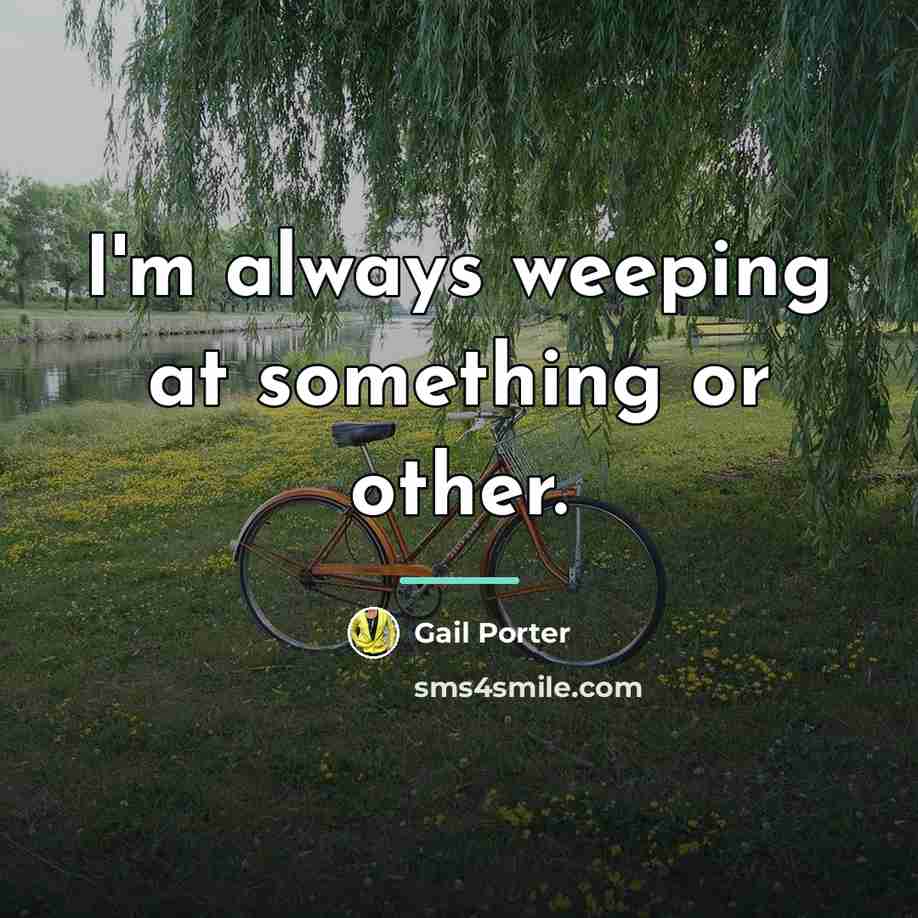 “I'm always weeping at something or other.…” quote by Gail Porter