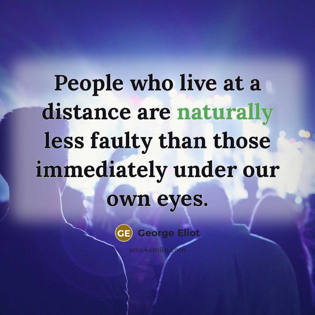 “People who live at a distance are naturally less faulty…” quote by George Eliot