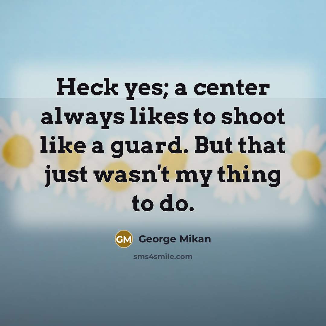 “Heck yes; a center always likes to shoot like a…” quote by George Mikan