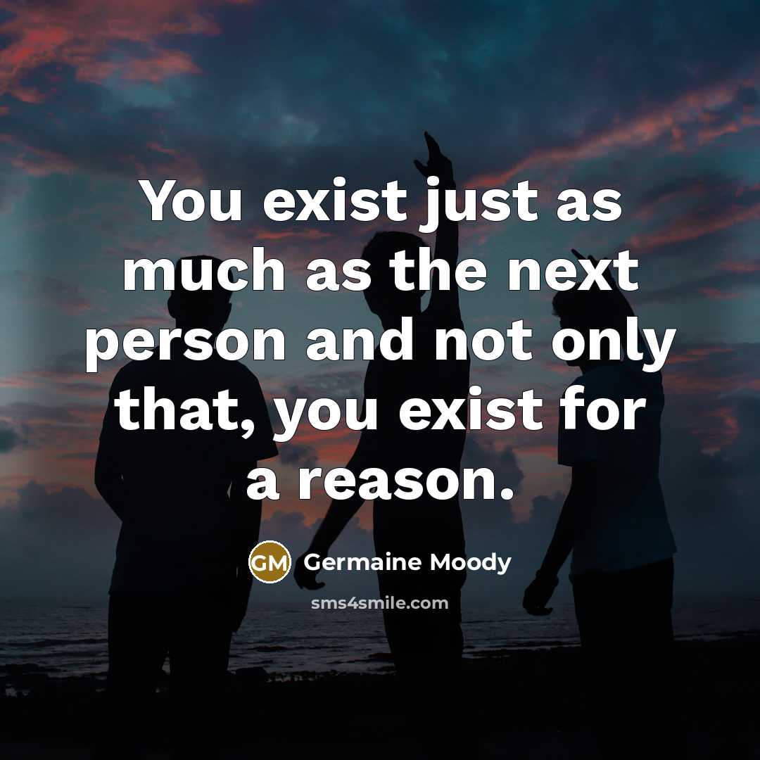 “You exist just as much as the next person and…” quote by Germaine Moody