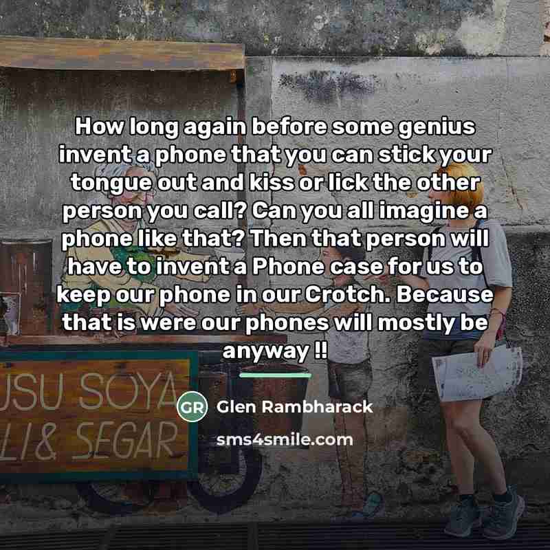 “How long again before some genius invent a phone that…” quote by Glen Rambharack
