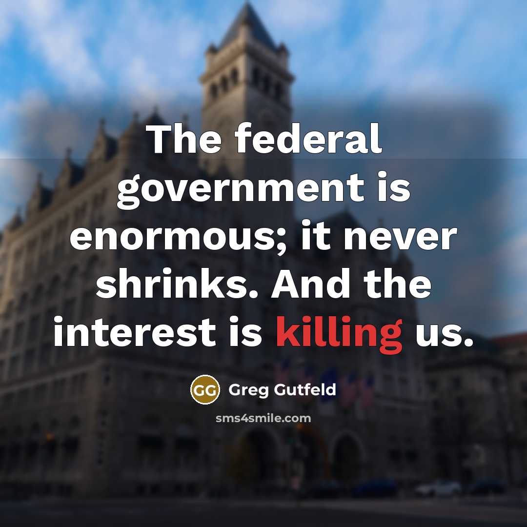 “The federal government is enormous; it never shrinks. And the…” quote by Greg Gutfeld