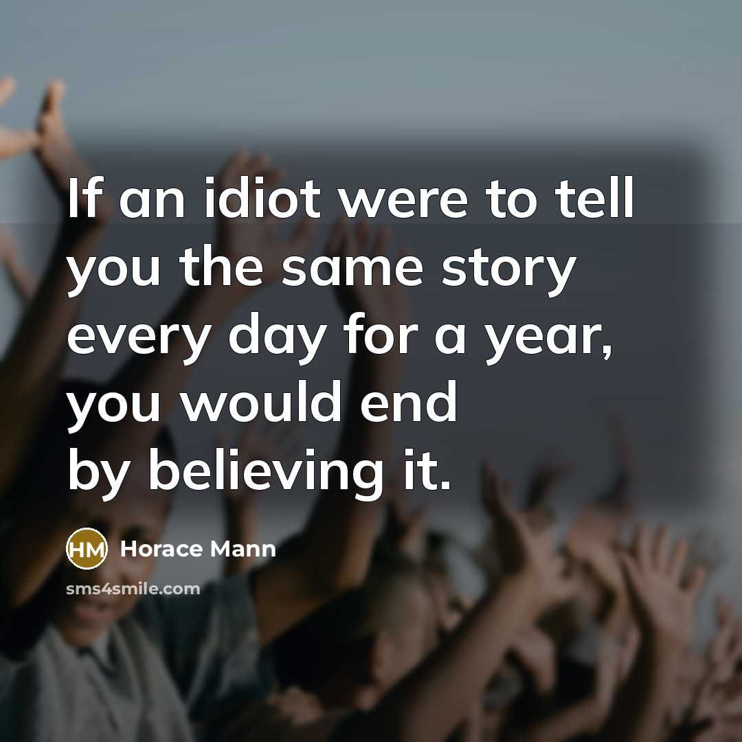 “If an idiot were to tell you the same story…” quote by Horace Mann