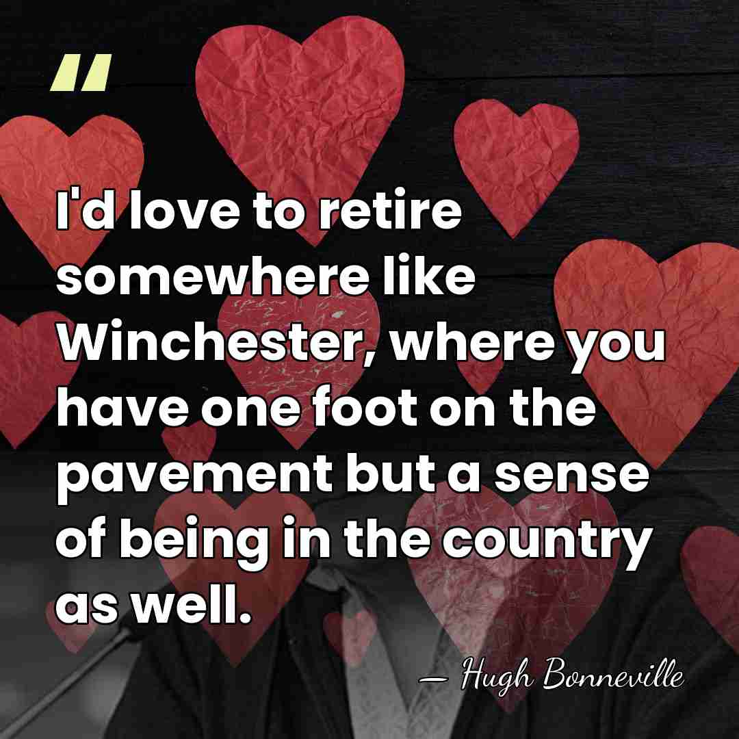 I'd love to retire somewhere like Winchester, where you have one foot&hellip; - Hugh Bonneville