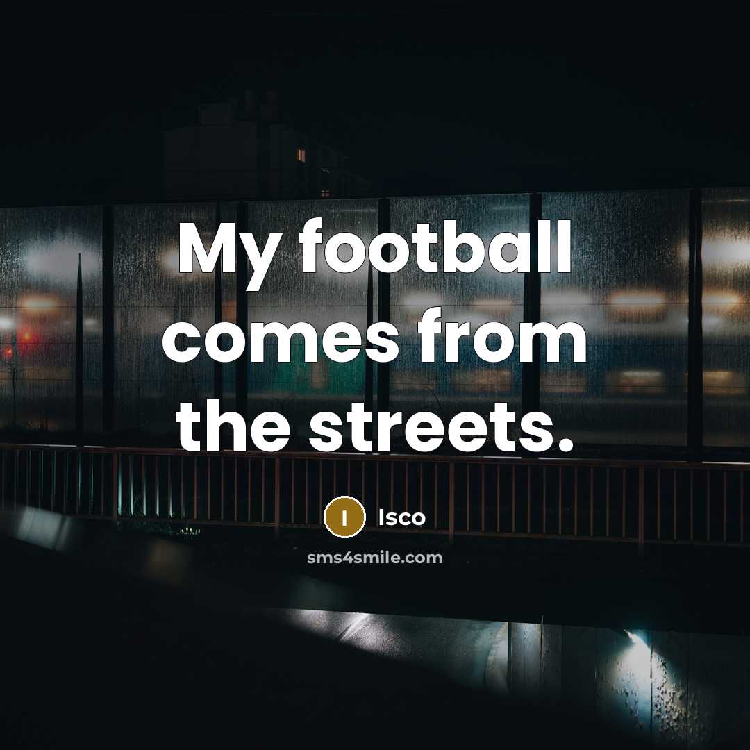 “My football comes from the streets.” quote by Isco