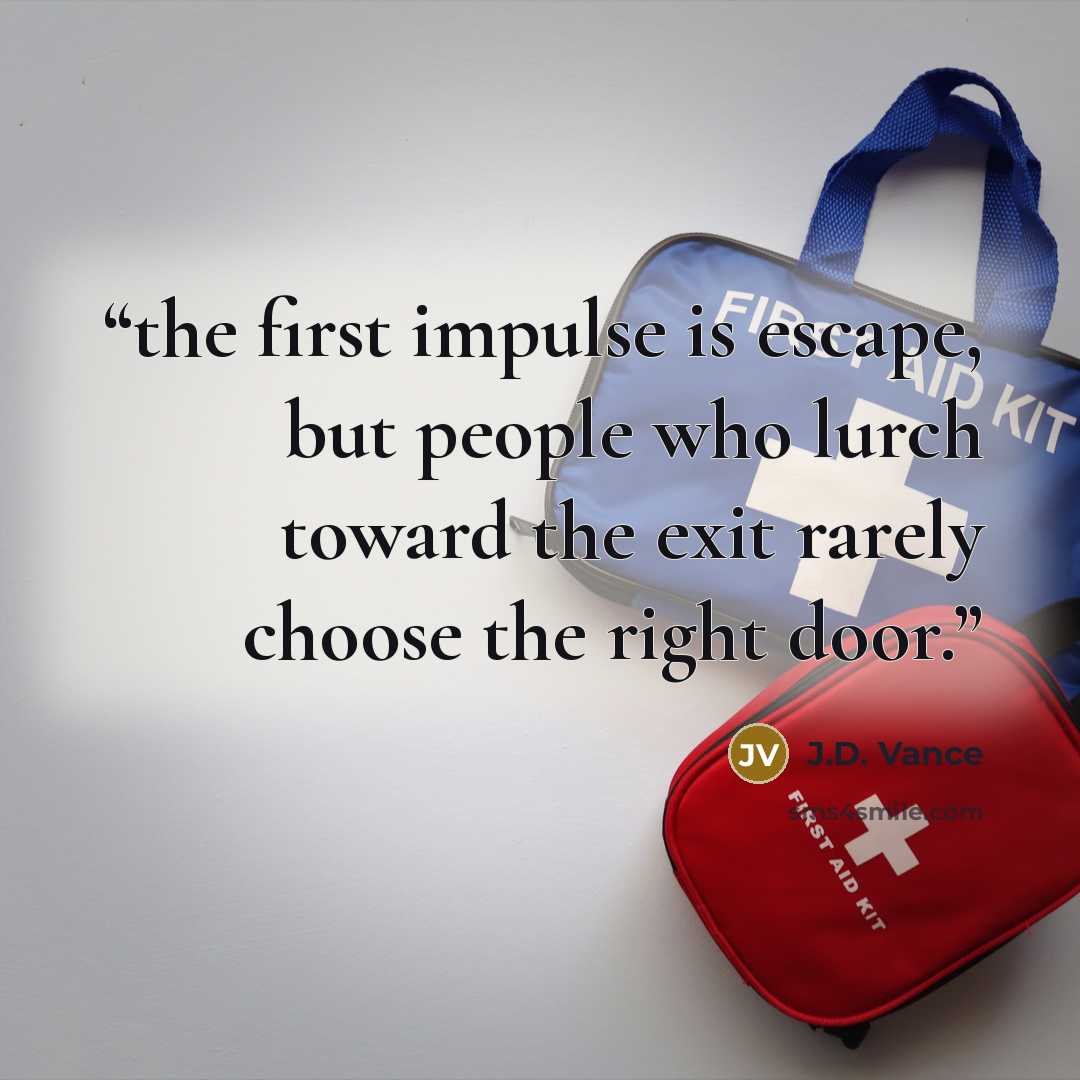 “the first impulse is escape, but people who lurch toward the exit rarely choose the right door.” quote by J.D. Vance