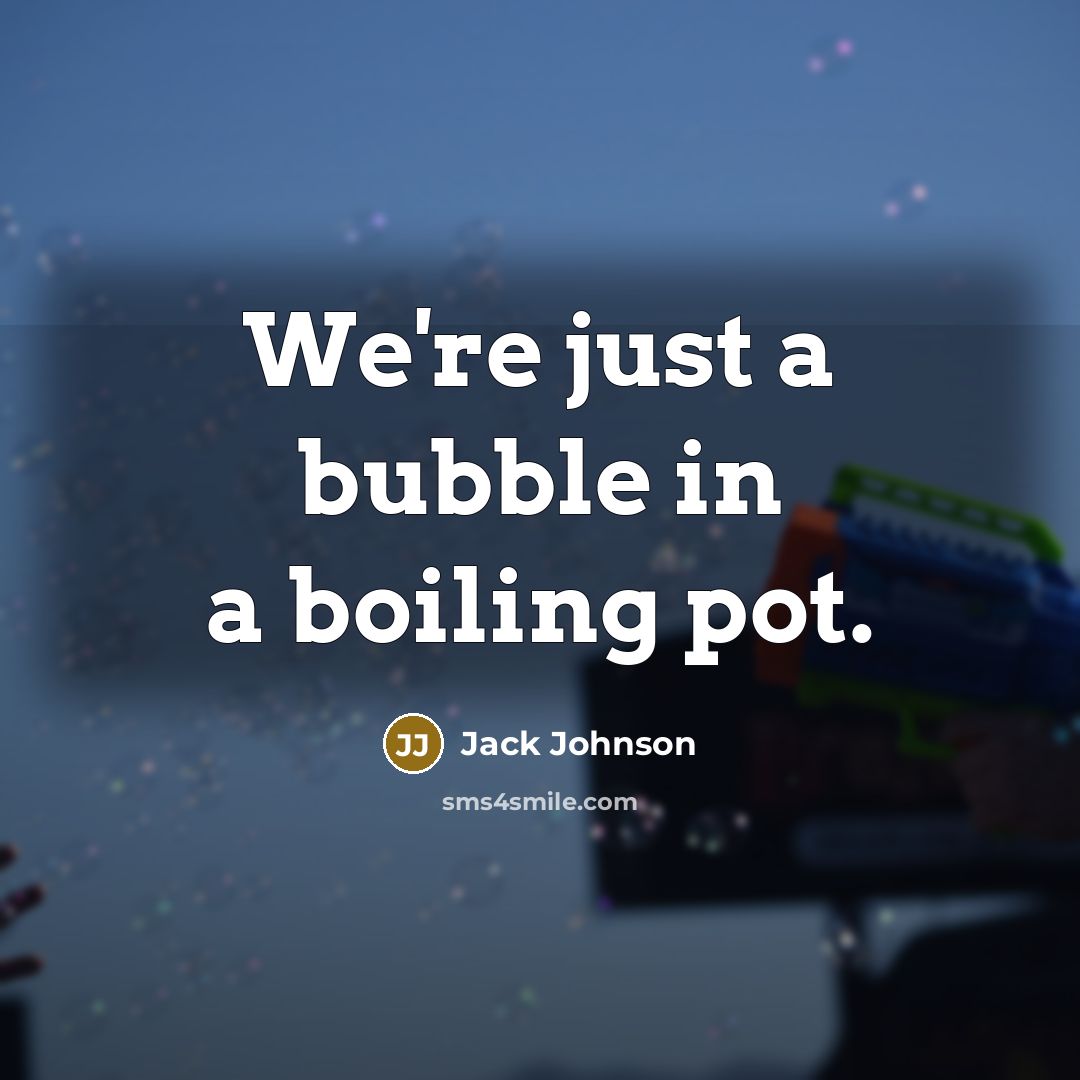 “We're just a bubble in a boiling pot.” quote by Jack Johnson