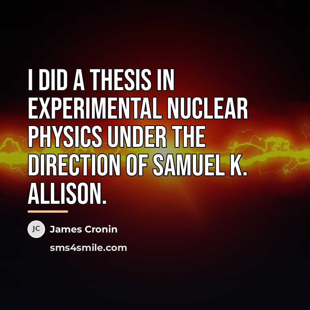 “I did a thesis in experimental nuclear physics under the…” quote by James Cronin
