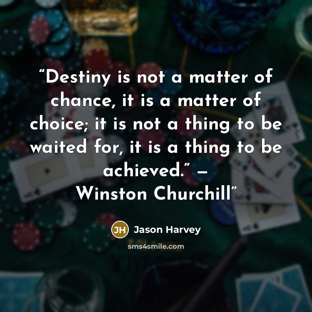 “Destiny is not a matter of chance, it is a matter of choice; it is not a thing to be waited for, it is a thing to be achieved.” — Winston Churchill” quote by Jason Harvey
