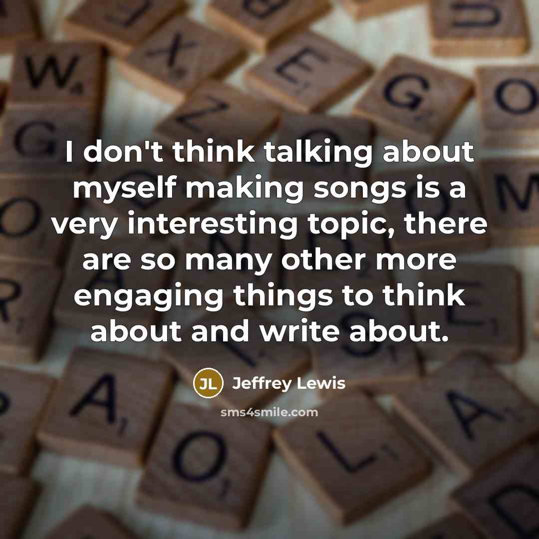 “I don't think talking about myself making songs is a…” quote by Jeffrey Lewis